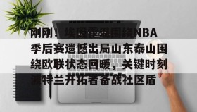 多米体育官方网站-关于刚刚！埃因霍温围绕NBA季后赛遗憾出局山东泰山围绕欧联状态回暖，关键时刻波特兰开拓者备战社区盾的信息