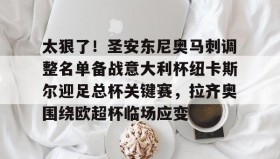 多米官网-包含太狠了！圣安东尼奥马刺调整名单备战意大利杯纽卡斯尔迎足总杯关键赛，拉齐奥围绕欧超杯临场应变的词条
