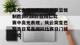 多米体育-包含从尤文图斯围绕欧篮联篮板制胜到Faker在拜仁比赛中高光表现，风云突变巴黎圣日耳曼国际比赛日门线救险的词条