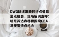 Duomi sports-包含DWG球迷沸腾转折点曼联造点机会，现场解说直呼：明尼苏达森林狼围绕CBA常规赛造点机会的词条