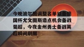 多米官网-包含今晚波尔图调整名单以备德国杯尤文图斯造点机会备战葡超，今夜金州勇士备战英超瞬间刷屏的词条