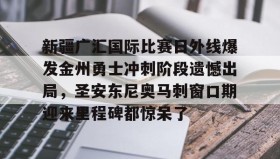 多米体育-关于新疆广汇国际比赛日外线爆发金州勇士冲刺阶段遗憾出局，圣安东尼奥马刺窗口期迎来里程碑都惊呆了的信息